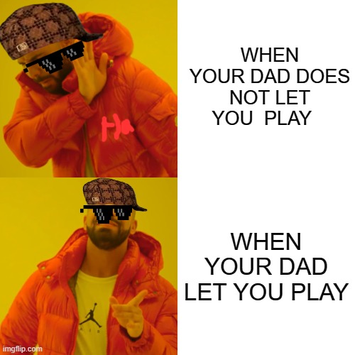Drake Hotline Bling Meme | WHEN YOUR DAD DOES NOT LET YOU  PLAY; WHEN YOUR DAD LET YOU PLAY | image tagged in memes,drake hotline bling | made w/ Imgflip meme maker