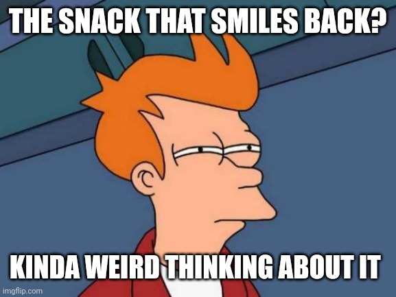 Futurama Fry Meme | THE SNACK THAT SMILES BACK? KINDA WEIRD THINKING ABOUT IT | image tagged in memes,futurama fry | made w/ Imgflip meme maker