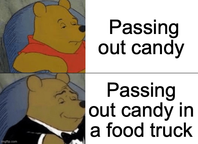 Gotta Be Rich | Passing out candy; Passing out candy in a food truck | image tagged in memes,tuxedo winnie the pooh,candy | made w/ Imgflip meme maker