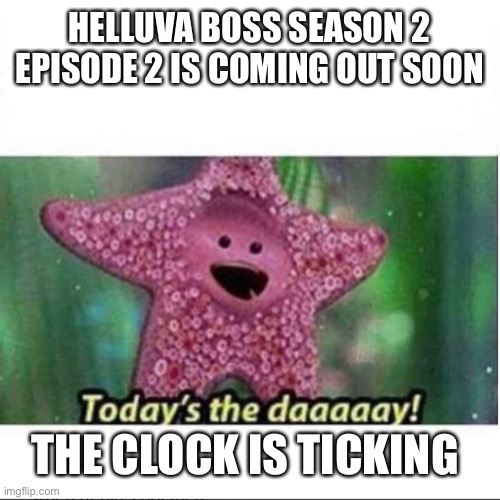 Today’s The Day | HELLUVA BOSS SEASON 2 EPISODE 2 IS COMING OUT SOON; THE CLOCK IS TICKING | image tagged in today s the day | made w/ Imgflip meme maker