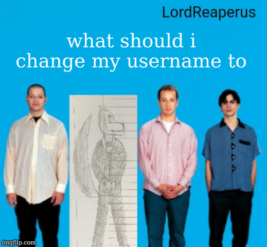 LordReaperus announcement temp | what should i change my username to | image tagged in lordreaperus announcement temp | made w/ Imgflip meme maker