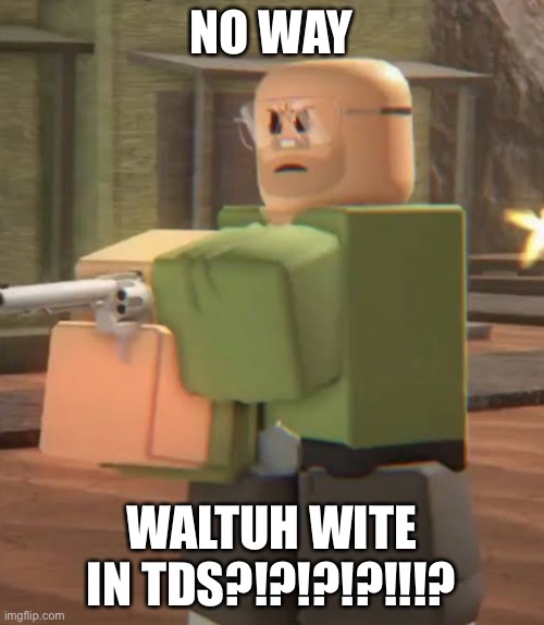 NO WAY; WALTUH WITE IN TDS?!?!?!?!!!? | made w/ Imgflip meme maker