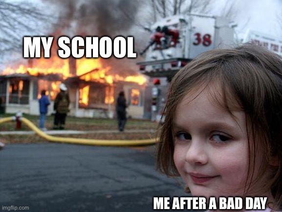 pov: everyone on monday | MY SCHOOL; ME AFTER A BAD DAY | image tagged in memes,disaster girl | made w/ Imgflip meme maker