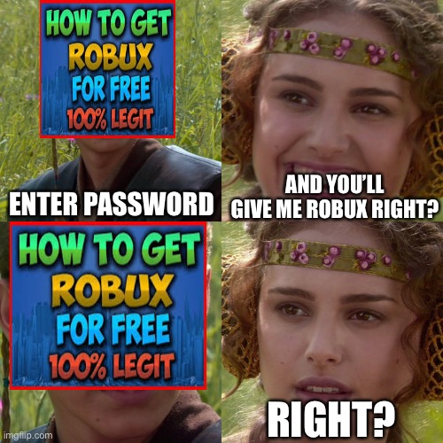 Too late | ENTER PASSWORD; AND YOU’LL GIVE ME ROBUX RIGHT? RIGHT? | image tagged in anakin padme 4 panel,memes | made w/ Imgflip meme maker