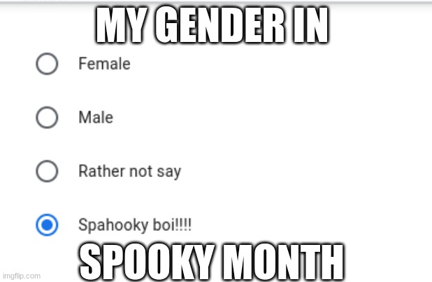 Spooky month changes | MY GENDER IN; SPOOKY MONTH | image tagged in memes,meme | made w/ Imgflip meme maker