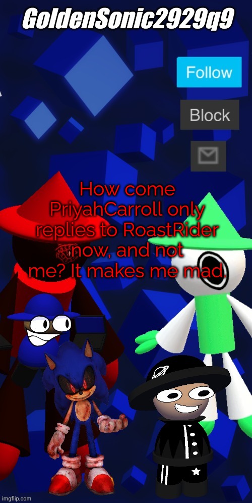 Image Title | How come PriyahCarroll only replies to RoastRider now, and not me? It makes me mad. | image tagged in goldensonic2929q9 new announcement template,angery | made w/ Imgflip meme maker
