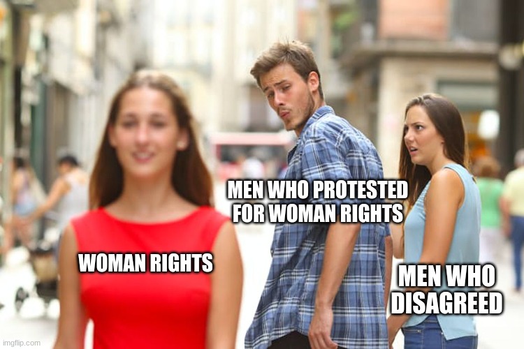 Distracted Boyfriend | MEN WHO PROTESTED
FOR WOMAN RIGHTS; WOMAN RIGHTS; MEN WHO DISAGREED | image tagged in memes,distracted boyfriend | made w/ Imgflip meme maker