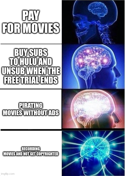 idk of a title | PAY FOR MOVIES; BUY SUBS TO HULU AND UNSUB WHEN THE FREE TRIAL ENDS; PIRATING MOVIES WITHOUT ADS; RECORDING MOVIES AND NOT GET COPYRIGHTED | image tagged in memes,expanding brain | made w/ Imgflip meme maker
