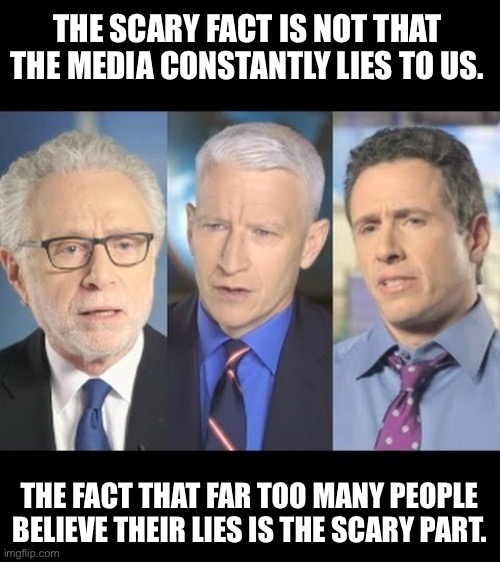 Liberal Media | THE SCARY FACT IS NOT THAT THE MEDIA CONSTANTLY LIES TO US. THE FACT THAT FAR TOO MANY PEOPLE BELIEVE THEIR LIES IS THE SCARY PART. | image tagged in cnn | made w/ Imgflip meme maker