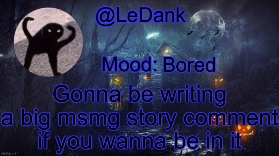LeDank spooky temp | Bored; Gonna be writing a big msmg story comment if you wanna be in it | image tagged in ledank spooky temp | made w/ Imgflip meme maker