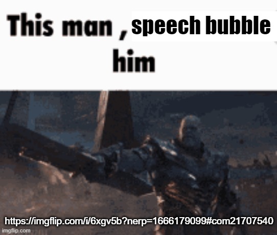 This man, _____ him | speech bubble; https://imgflip.com/i/6xgv5b?nerp=1666179099#com21707540 | image tagged in this man _____ him | made w/ Imgflip meme maker