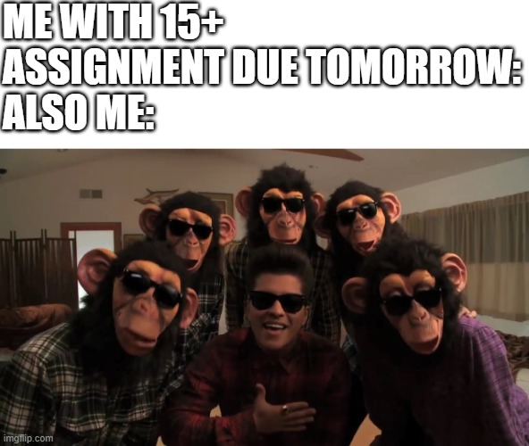 I'm not gonna do anything | ME WITH 15+ ASSIGNMENT DUE TOMORROW:
ALSO ME: | image tagged in bruno mars,homework,lazy,funny memes,relatable,front page plz | made w/ Imgflip meme maker