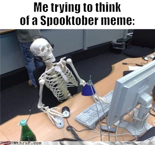 Spooktober | Me trying to think of a Spooktober meme: | image tagged in skeleton computer | made w/ Imgflip meme maker