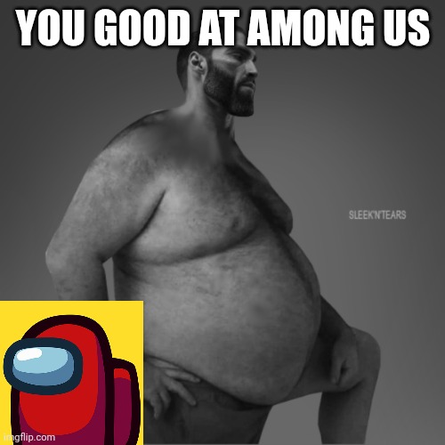 You Good At Among Us | YOU GOOD AT AMONG US | image tagged in memes,meme,among us,gigachad,giga chad | made w/ Imgflip meme maker