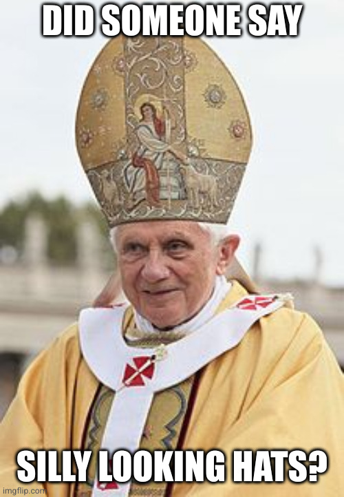 Pope Benedict XVI | DID SOMEONE SAY SILLY LOOKING HATS? | image tagged in pope benedict xvi | made w/ Imgflip meme maker