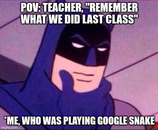 Batman Thinking | POV: TEACHER, "REMEMBER WHAT WE DID LAST CLASS"; *ME, WHO WAS PLAYING GOOGLE SNAKE | image tagged in batman thinking | made w/ Imgflip meme maker