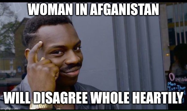 common sense | WOMAN IN AFGANISTAN WILL DISAGREE WHOLE HEARTILY | image tagged in common sense | made w/ Imgflip meme maker