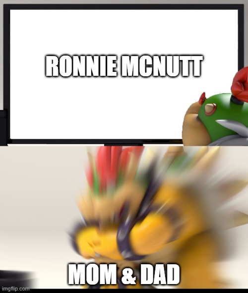 Bowser and Bowser Jr. NSFW | RONNIE MCNUTT; MOM & DAD | image tagged in bowser and bowser jr nsfw | made w/ Imgflip meme maker
