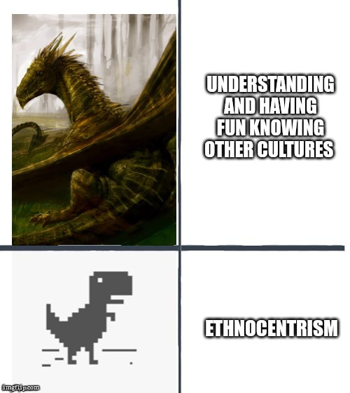 Comparison | UNDERSTANDING AND HAVING FUN KNOWING OTHER CULTURES; ETHNOCENTRISM | image tagged in comparison | made w/ Imgflip meme maker