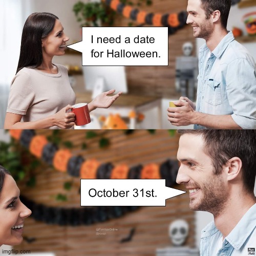 Well Yes But Actually No | image tagged in halloween,date,funny,memes,well yes but actually no | made w/ Imgflip meme maker