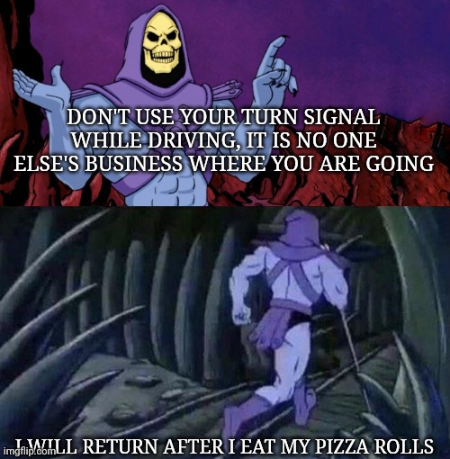 Skeletonator | DON'T USE YOUR TURN SIGNAL WHILE DRIVING, IT IS NO ONE ELSE'S BUSINESS WHERE YOU ARE GOING; I WILL RETURN AFTER I EAT MY PIZZA ROLLS | image tagged in he man skeleton advices | made w/ Imgflip meme maker