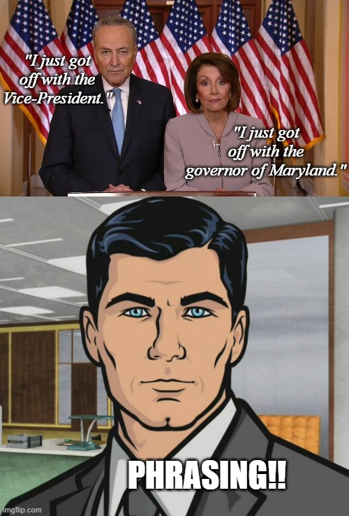 Hilarious things said on 1/6 we're only just now finding out. | "I just got off with the Vice-President."; "I just got off with the governor of Maryland."; PHRASING!! | image tagged in chuck and nancy,memes,archer | made w/ Imgflip meme maker