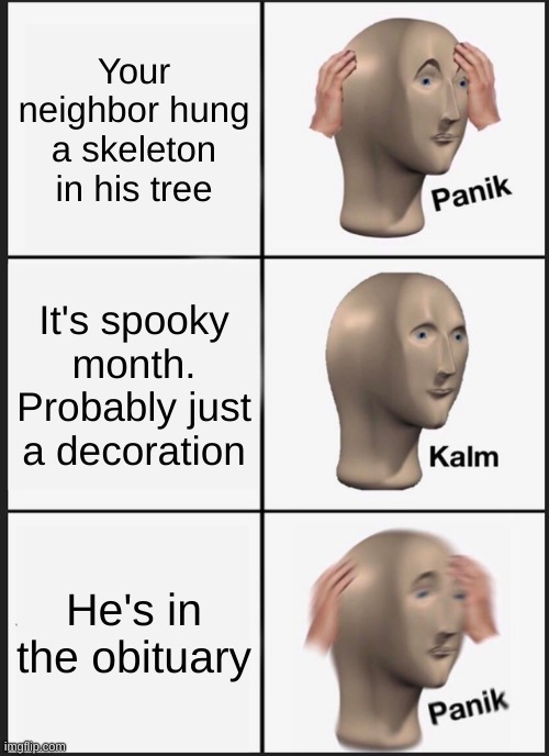 oh no... | Your neighbor hung a skeleton in his tree; It's spooky month. Probably just a decoration; He's in the obituary | image tagged in memes,panik kalm panik | made w/ Imgflip meme maker