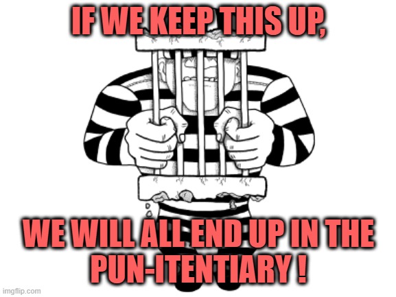 Pun-itentiary | IF WE KEEP THIS UP, WE WILL ALL END UP IN THE
PUN-ITENTIARY ! | image tagged in puns,bad jokes,funny,jailbird,prison | made w/ Imgflip meme maker