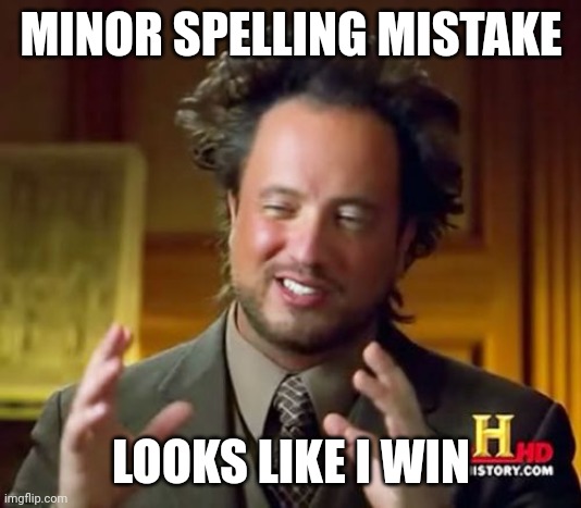 Ancient Aliens Meme | MINOR SPELLING MISTAKE LOOKS LIKE I WIN | image tagged in memes,ancient aliens | made w/ Imgflip meme maker