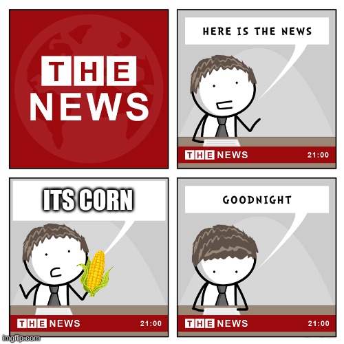Its corn! | ITS CORN | image tagged in the news,its corn kid,corn news | made w/ Imgflip meme maker