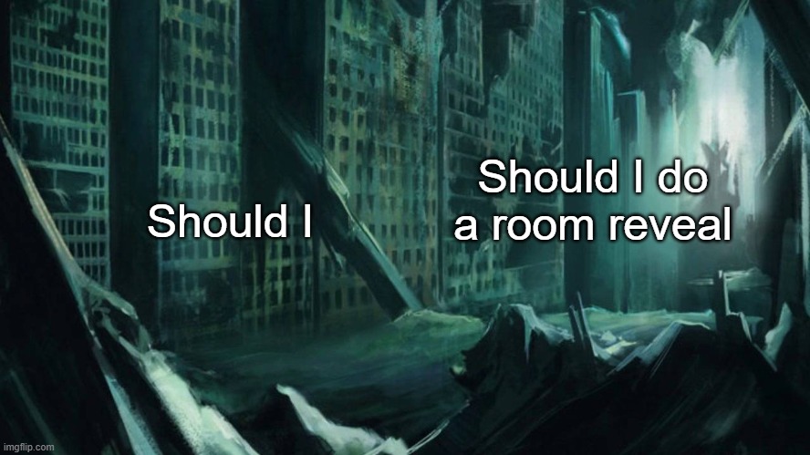 the | Should I; Should I do a room reveal | image tagged in austin atlantis | made w/ Imgflip meme maker