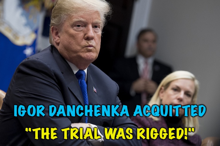 Now The Donald has something else to be mad about. | IGOR DANCHENKA ACQUITTED; "THE TRIAL WAS RIGGED!" | image tagged in mad trump | made w/ Imgflip meme maker