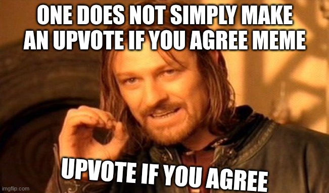 wait what | ONE DOES NOT SIMPLY MAKE AN UPVOTE IF YOU AGREE MEME; UPVOTE IF YOU AGREE | image tagged in memes,one does not simply | made w/ Imgflip meme maker