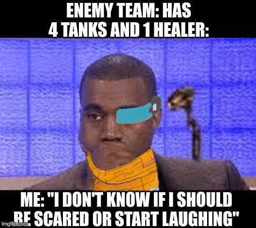 Overwatch Quick Play Teams In A Nutshell | ENEMY TEAM: HAS 4 TANKS AND 1 HEALER:; ME: "I DON'T KNOW IF I SHOULD BE SCARED OR START LAUGHING" | image tagged in overwatch memes,gaming,overwatch | made w/ Imgflip meme maker
