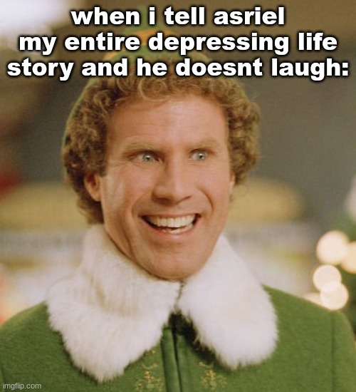 i am 100% sane | when i tell asriel my entire depressing life story and he doesnt laugh: | image tagged in memes,buddy the elf | made w/ Imgflip meme maker