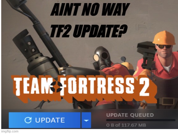 TF2 UPDATE!??!?!?! | AINT NO WAY; TF2 UPDATE? | image tagged in tf2 | made w/ Imgflip meme maker
