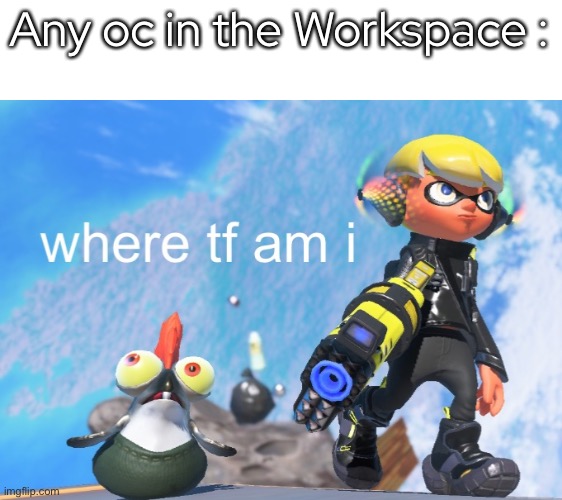 - | Any oc in the Workspace : | made w/ Imgflip meme maker