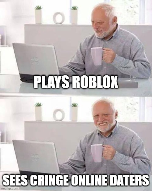 Hide the Pain Harold Meme | PLAYS ROBLOX; SEES CRINGE ONLINE DATERS | image tagged in memes,hide the pain harold | made w/ Imgflip meme maker