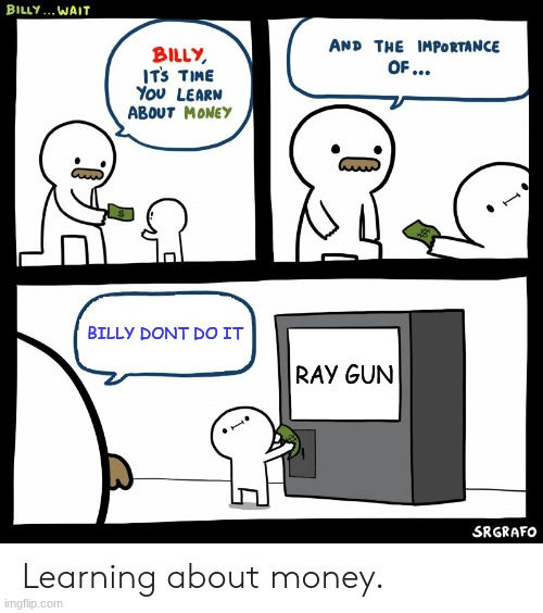 cruse the ray gun cruse it | BILLY DONT DO IT; RAY GUN | image tagged in billy learning about money | made w/ Imgflip meme maker