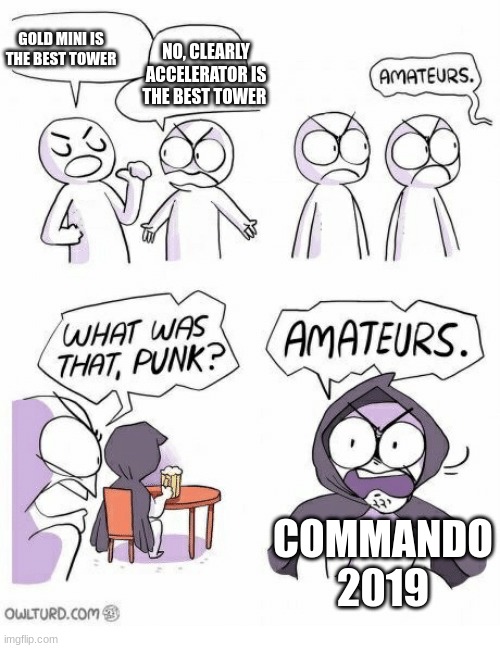 The best tower in tds debate is like | GOLD MINI IS THE BEST TOWER; NO, CLEARLY ACCELERATOR IS THE BEST TOWER; COMMANDO 2019 | image tagged in amateurs | made w/ Imgflip meme maker