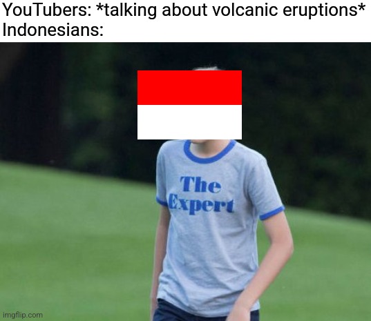 The Expert | YouTubers: *talking about volcanic eruptions*
Indonesians: | image tagged in the expert | made w/ Imgflip meme maker