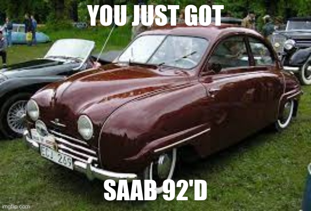 You just got Saab 92'd | YOU JUST GOT; SAAB 92'D | image tagged in car | made w/ Imgflip meme maker