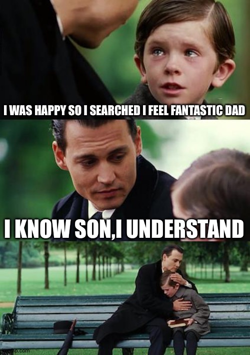 Fantastic title | I WAS HAPPY SO I SEARCHED I FEEL FANTASTIC DAD; I KNOW SON,I UNDERSTAND | image tagged in memes,finding neverland | made w/ Imgflip meme maker