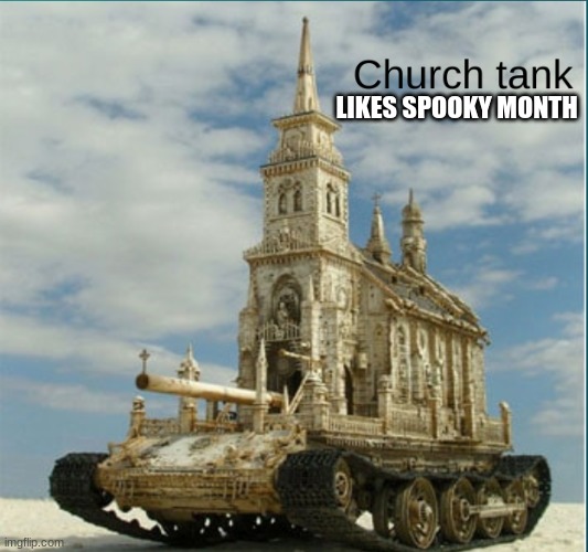 church tank | LIKES SPOOKY MONTH | image tagged in church tank | made w/ Imgflip meme maker