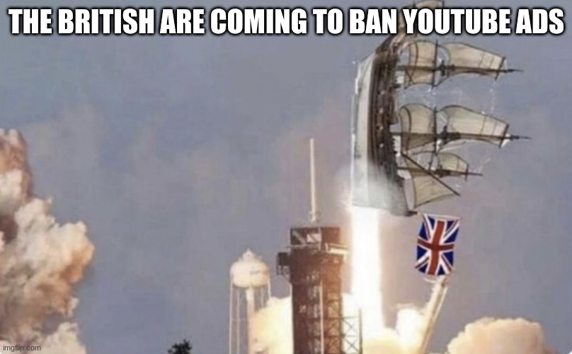 bri'ish rocket | THE BRITISH ARE COMING TO BAN YOUTUBE ADS | image tagged in bri'ish rocket | made w/ Imgflip meme maker