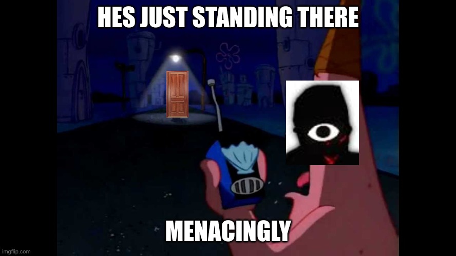 Patrick "He's just standing here Menacingly" | HES JUST STANDING THERE; MENACINGLY | image tagged in patrick he's just standing here menacingly,memes,funny memes,doors | made w/ Imgflip meme maker