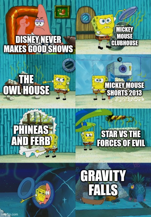 disney never makes good shows | MICKEY MOUSE CLUBHOUSE; DISNEY NEVER MAKES GOOD SHOWS; THE OWL HOUSE; MICKEY MOUSE SHORTS 2013; PHINEAS AND FERB; STAR VS THE FORCES OF EVIL; GRAVITY FALLS | image tagged in spongebob diapers meme | made w/ Imgflip meme maker
