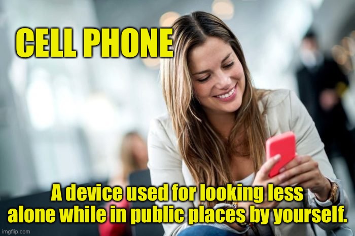 Cell Phone | CELL PHONE; A device used for looking less alone while in public places by yourself. | image tagged in girl on cell phone,female,mobile,public,fun,less alone | made w/ Imgflip meme maker