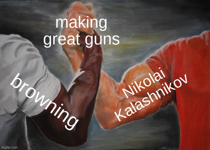 Epic Handshake Meme | making great guns; Nikolai Kalashnikov; browning | image tagged in memes,epic handshake | made w/ Imgflip meme maker