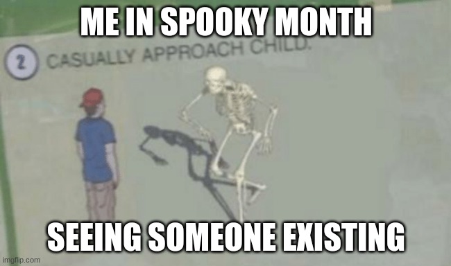 Spooktober | ME IN SPOOKY MONTH; SEEING SOMEONE EXISTING | image tagged in casually approach child | made w/ Imgflip meme maker